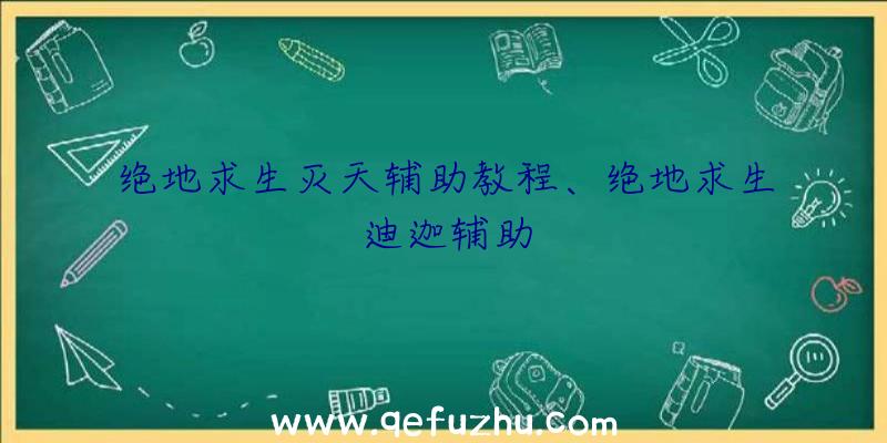 绝地求生灭天辅助教程、绝地求生迪迦辅助