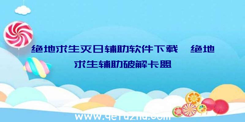 绝地求生灭日辅助软件下载、绝地求生辅助破解卡盟