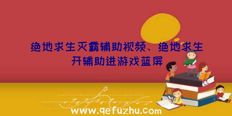 绝地求生灭霸辅助视频、绝地求生开辅助进游戏蓝屏