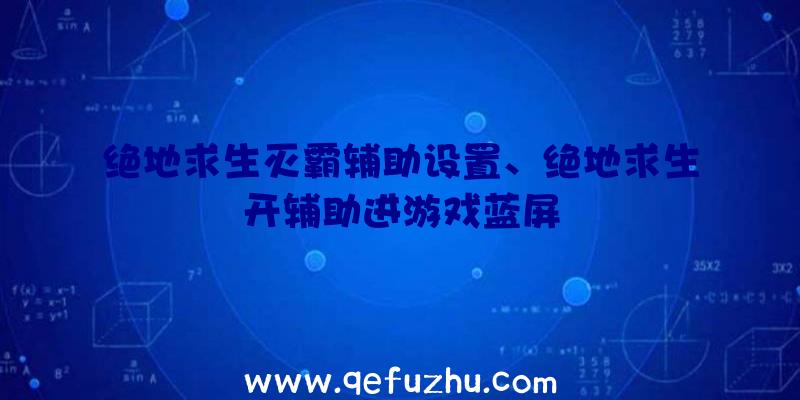 绝地求生灭霸辅助设置、绝地求生开辅助进游戏蓝屏