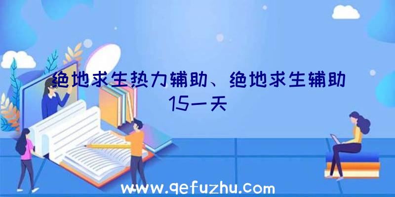 绝地求生热力辅助、绝地求生辅助15一天