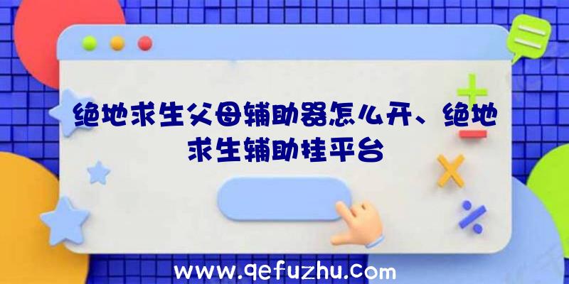 绝地求生父母辅助器怎么开、绝地求生辅助挂平台