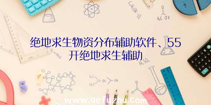 绝地求生物资分布辅助软件、55开绝地求生辅助