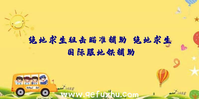 绝地求生狙击瞄准辅助、绝地求生国际服地铁辅助