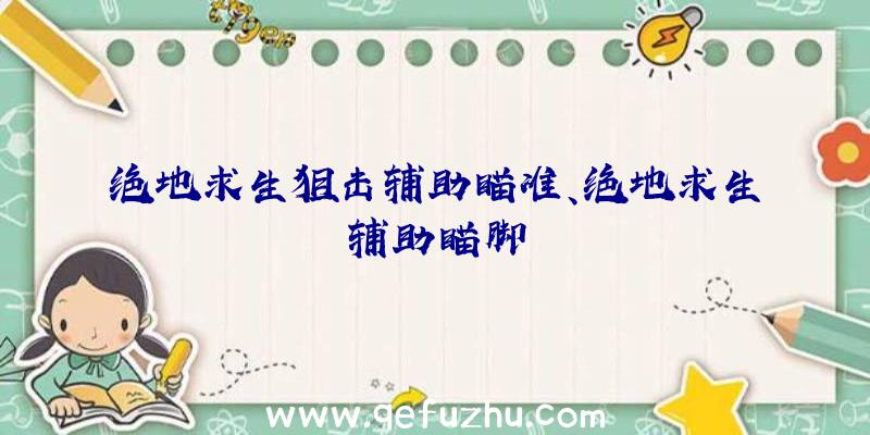 绝地求生狙击辅助瞄准、绝地求生辅助瞄脚