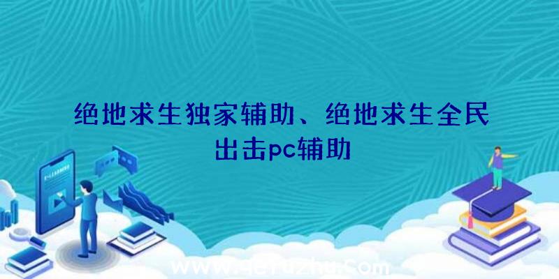 绝地求生独家辅助、绝地求生全民出击pc辅助