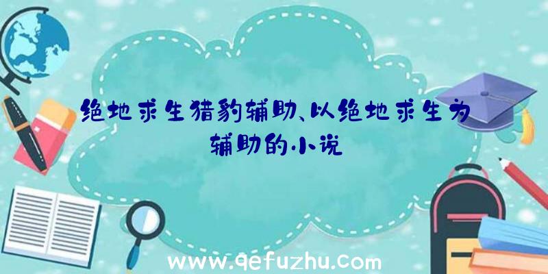 绝地求生猎豹辅助、以绝地求生为辅助的小说