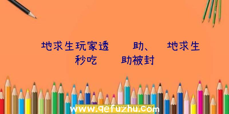 绝地求生玩家透视辅助、绝地求生秒吃药辅助被封