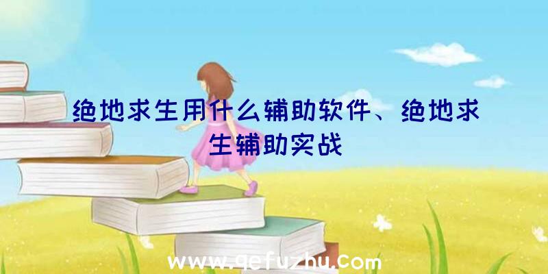 绝地求生用什么辅助软件、绝地求生辅助实战