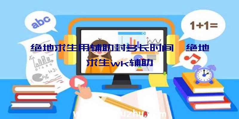 绝地求生用辅助封多长时间、绝地求生wk辅助