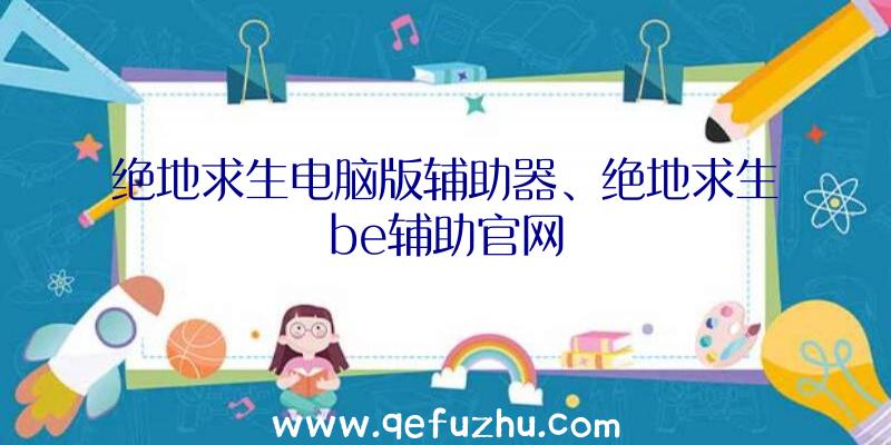 绝地求生电脑版辅助器、绝地求生be辅助官网