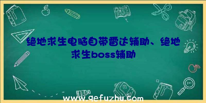 绝地求生电脑自带雷达辅助、绝地求生boss辅助