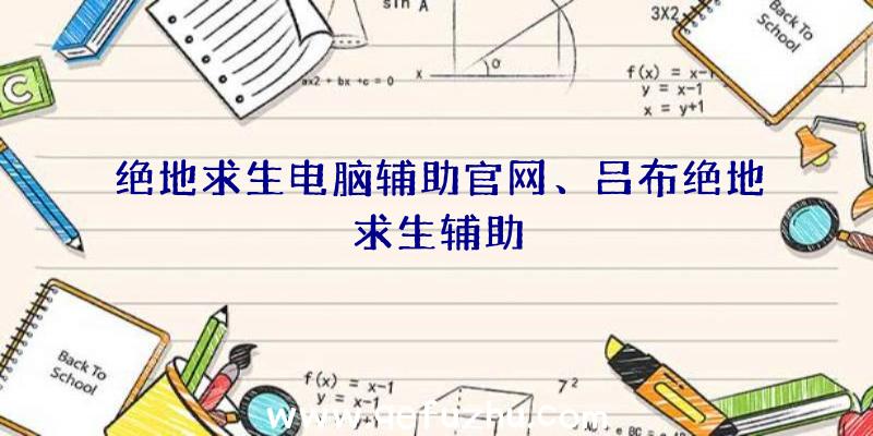 绝地求生电脑辅助官网、吕布绝地求生辅助