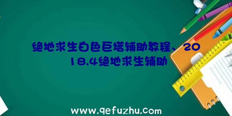 绝地求生白色巨塔辅助教程、2018.4绝地求生辅助