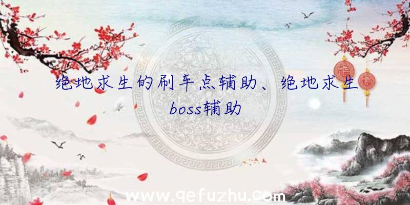 绝地求生的刷车点辅助、绝地求生boss辅助