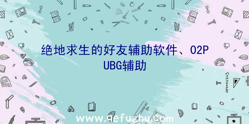 绝地求生的好友辅助软件、02PUBG辅助