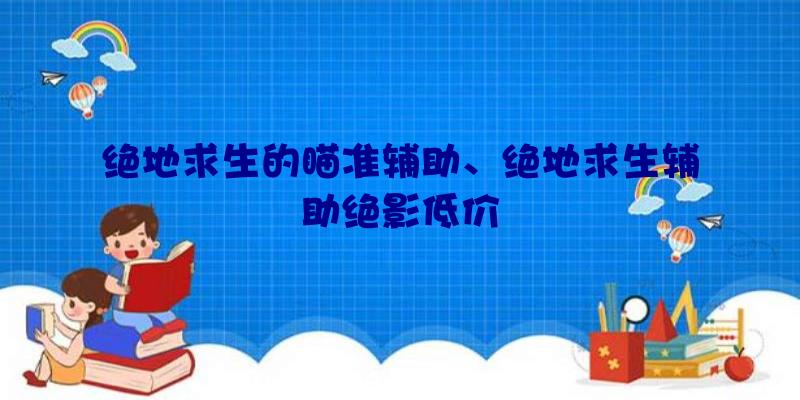 绝地求生的瞄准辅助、绝地求生辅助绝影低价