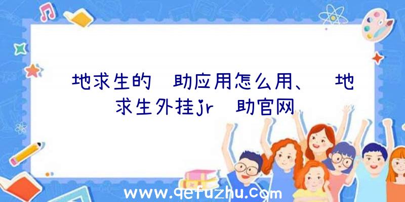 绝地求生的辅助应用怎么用、绝地求生外挂jr辅助官网