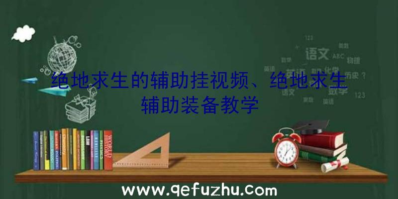 绝地求生的辅助挂视频、绝地求生辅助装备教学