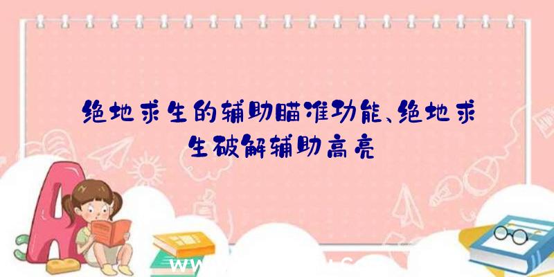 绝地求生的辅助瞄准功能、绝地求生破解辅助高亮