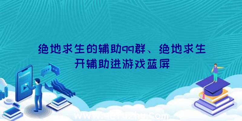 绝地求生的辅助qq群、绝地求生开辅助进游戏蓝屏