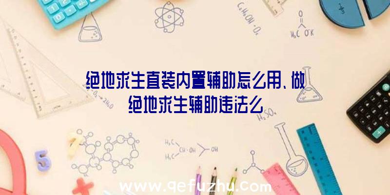 绝地求生直装内置辅助怎么用、做绝地求生辅助违法么