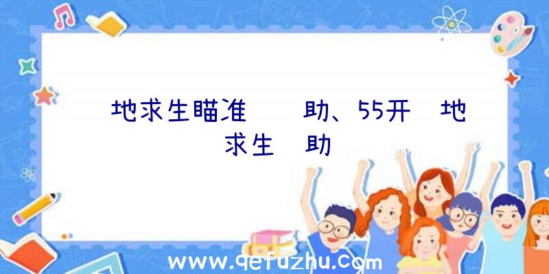 绝地求生瞄准视辅助、55开绝地求生辅助