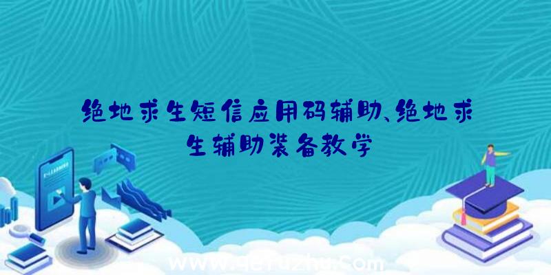 绝地求生短信应用码辅助、绝地求生辅助装备教学