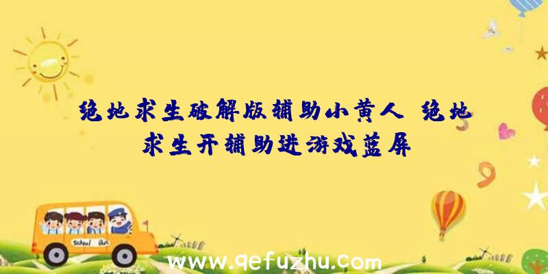 绝地求生破解版辅助小黄人、绝地求生开辅助进游戏蓝屏