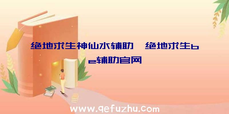 绝地求生神仙水辅助、绝地求生be辅助官网