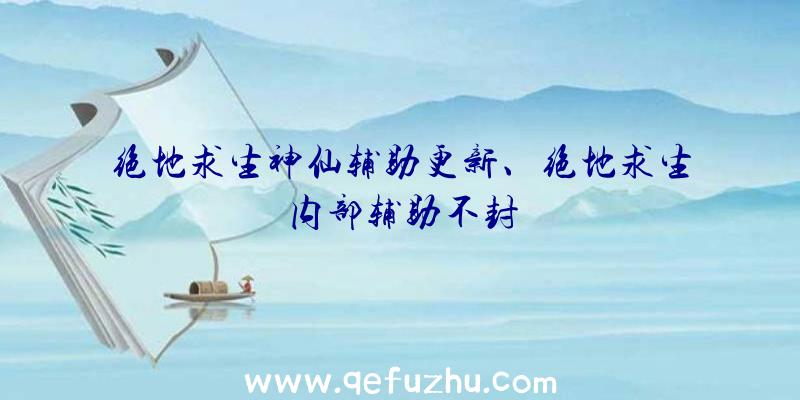 绝地求生神仙辅助更新、绝地求生内部辅助不封