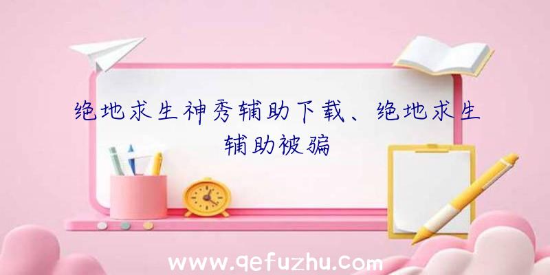 绝地求生神秀辅助下载、绝地求生辅助被骗