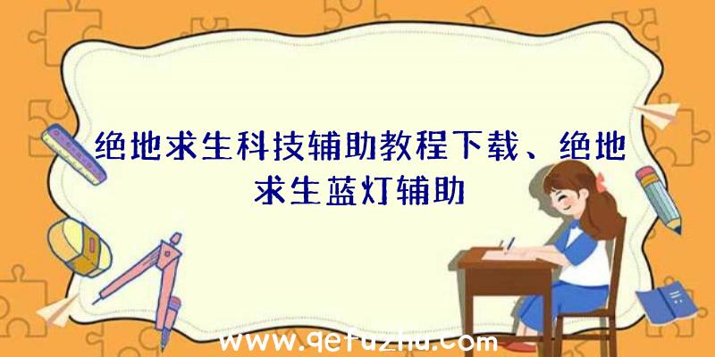 绝地求生科技辅助教程下载、绝地求生蓝灯辅助