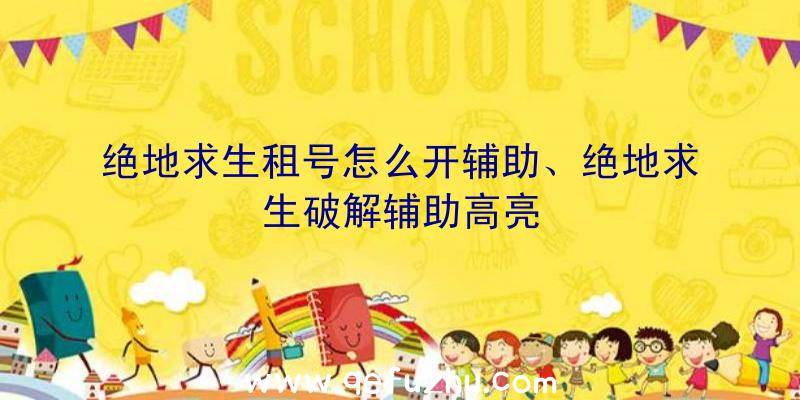 绝地求生租号怎么开辅助、绝地求生破解辅助高亮