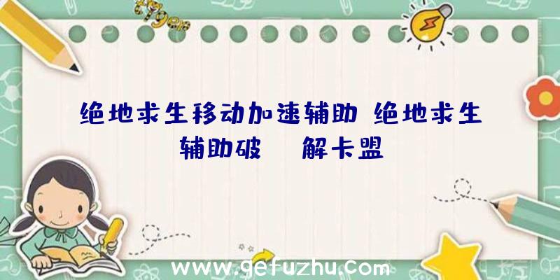 绝地求生移动加速辅助、绝地求生辅助破解卡盟