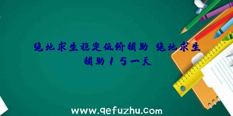 绝地求生稳定低价辅助、绝地求生辅助15一天