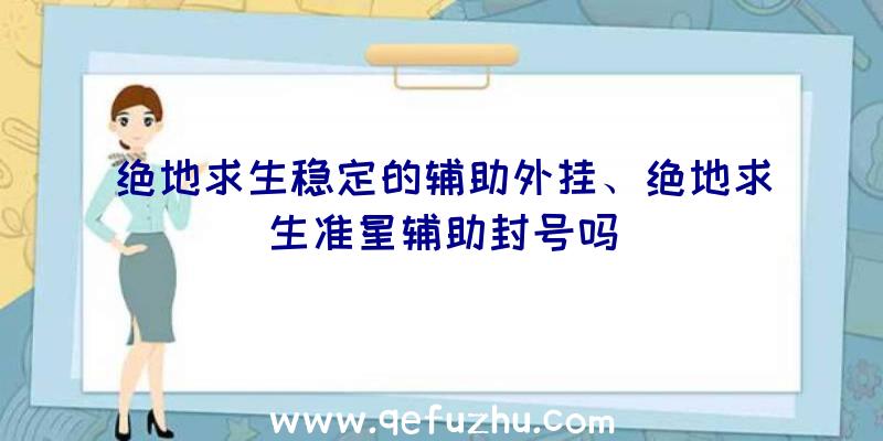 绝地求生稳定的辅助外挂、绝地求生准星辅助封号吗