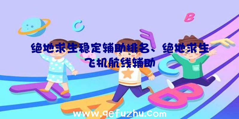 绝地求生稳定辅助排名、绝地求生飞机航线辅助