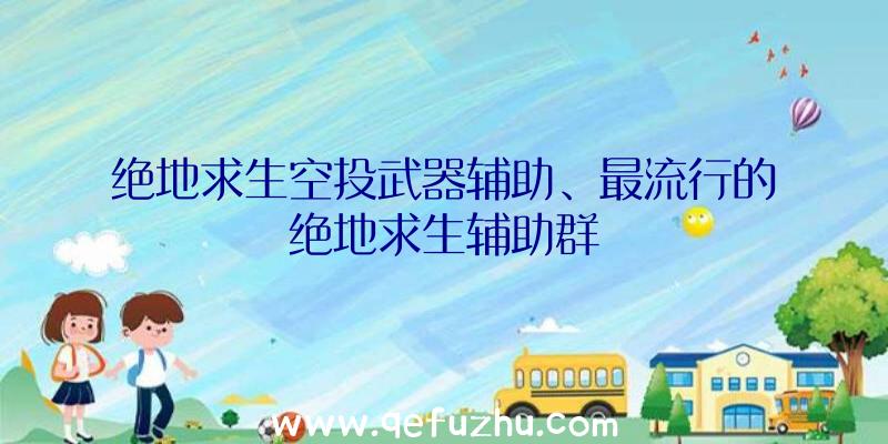 绝地求生空投武器辅助、最流行的绝地求生辅助群