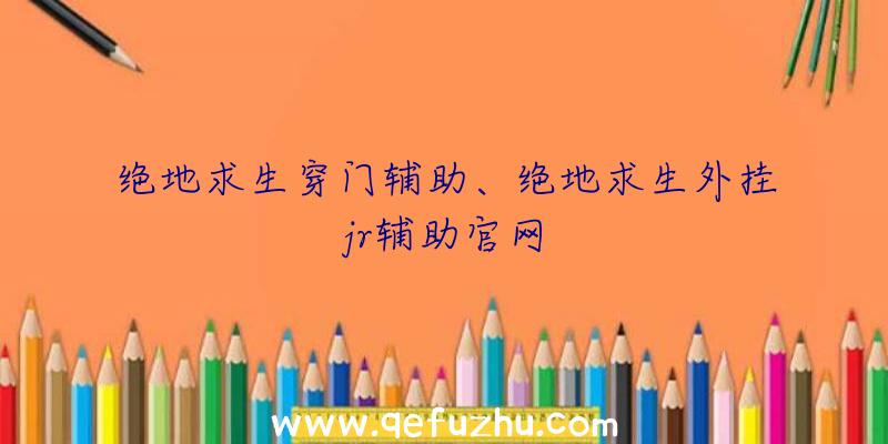 绝地求生穿门辅助、绝地求生外挂jr辅助官网