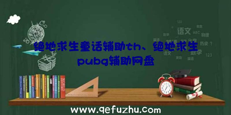 绝地求生童话辅助th、绝地求生pubg辅助网盘