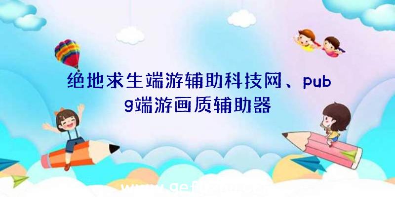 绝地求生端游辅助科技网、pubg端游画质辅助器