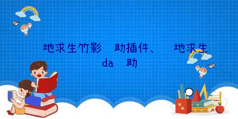 绝地求生竹影辅助插件、绝地求生da辅助