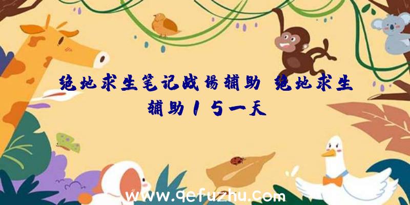 绝地求生笔记战场辅助、绝地求生辅助15一天