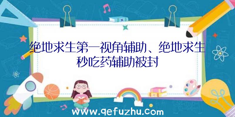 绝地求生第一视角辅助、绝地求生秒吃药辅助被封