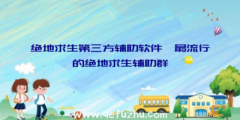 绝地求生第三方辅助软件、最流行的绝地求生辅助群