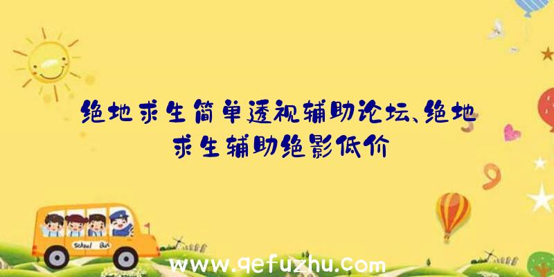 绝地求生简单透视辅助论坛、绝地求生辅助绝影低价