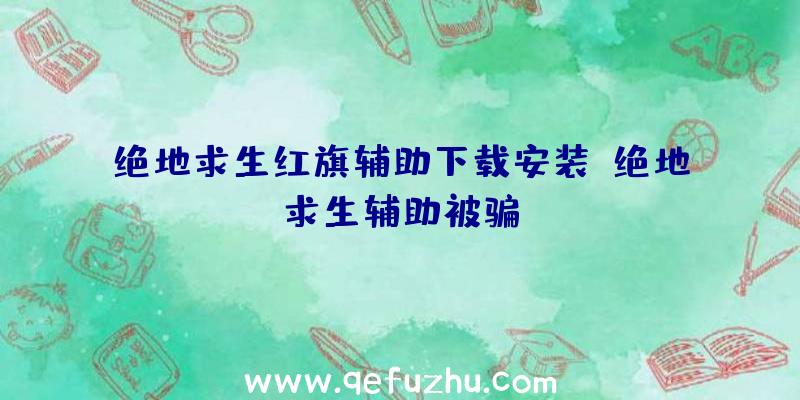 绝地求生红旗辅助下载安装、绝地求生辅助被骗