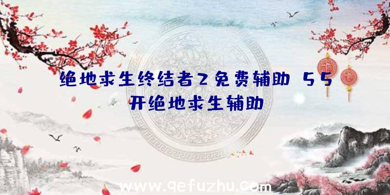 绝地求生终结者2免费辅助、55开绝地求生辅助