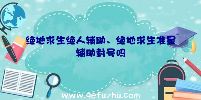 绝地求生绝人辅助、绝地求生准星辅助封号吗